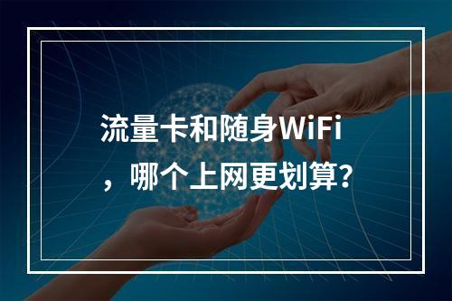 流量卡和随身WiFi，哪个上网更划算？