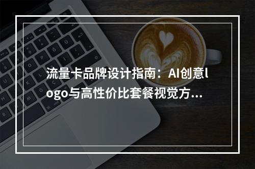 流量卡品牌设计指南：AI创意logo与高性价比套餐视觉方案