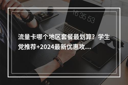 流量卡哪个地区套餐最划算？学生党推荐+2024最新优惠攻略