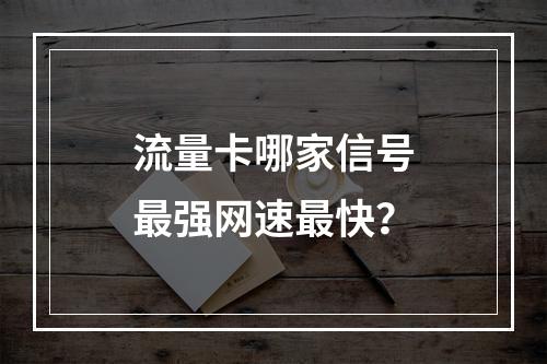 流量卡哪家信号最强网速最快？