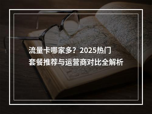 流量卡哪家多？2025热门套餐推荐与运营商对比全解析