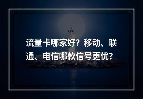 流量卡哪家好？移动、联通、电信哪款信号更优？