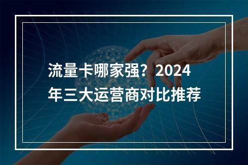 流量卡哪家强？2024年三大运营商对比推荐