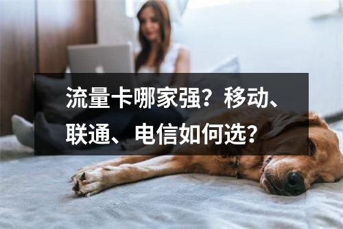 流量卡哪家强？移动、联通、电信如何选？