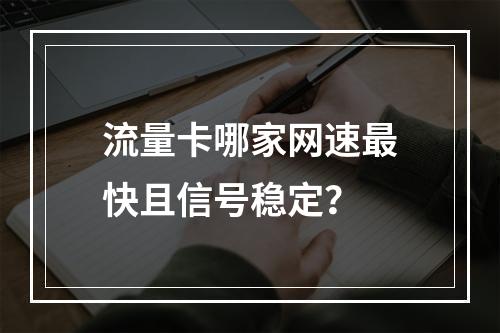 流量卡哪家网速最快且信号稳定？