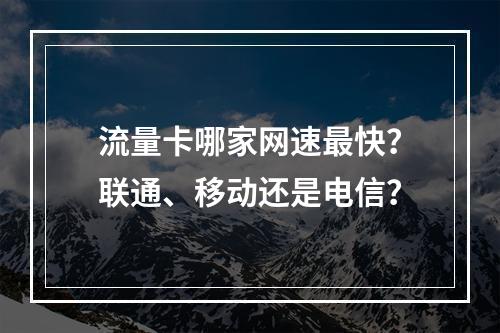 流量卡哪家网速最快？联通、移动还是电信？
