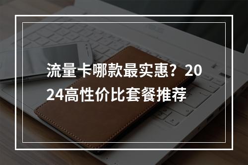 流量卡哪款最实惠？2024高性价比套餐推荐
