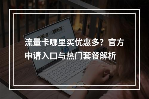 流量卡哪里买优惠多？官方申请入口与热门套餐解析