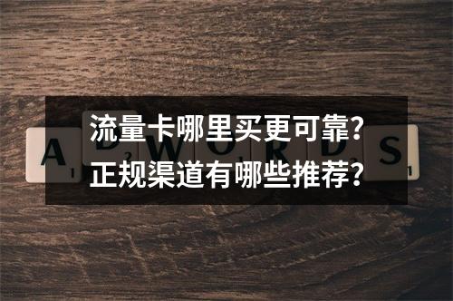 流量卡哪里买更可靠？正规渠道有哪些推荐？