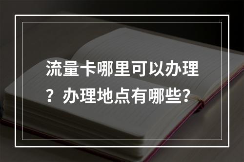 流量卡哪里可以办理？办理地点有哪些？