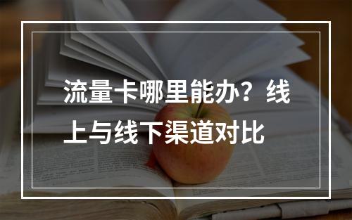 流量卡哪里能办？线上与线下渠道对比