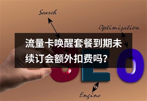 流量卡唤醒套餐到期未续订会额外扣费吗？