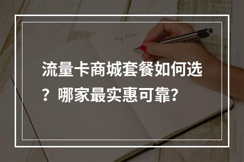 流量卡商城套餐如何选？哪家最实惠可靠？