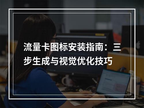 流量卡图标安装指南：三步生成与视觉优化技巧