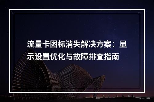 流量卡图标消失解决方案：显示设置优化与故障排查指南