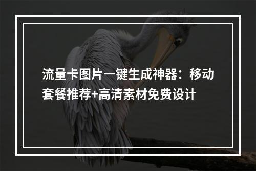 流量卡图片一键生成神器：移动套餐推荐+高清素材免费设计