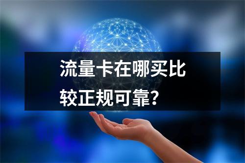 流量卡在哪买比较正规可靠？