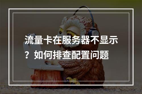 流量卡在服务器不显示？如何排查配置问题