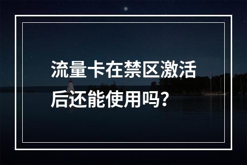 流量卡在禁区激活后还能使用吗？