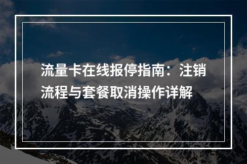 流量卡在线报停指南：注销流程与套餐取消操作详解