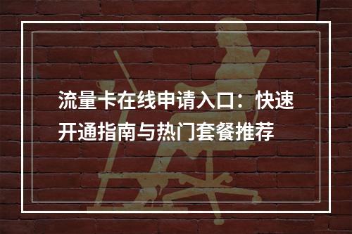 流量卡在线申请入口：快速开通指南与热门套餐推荐