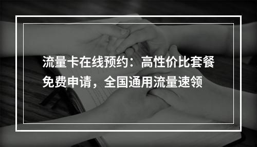 流量卡在线预约：高性价比套餐免费申请，全国通用流量速领