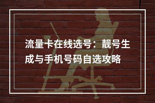 流量卡在线选号：靓号生成与手机号码自选攻略