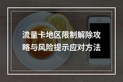 流量卡地区限制解除攻略与风险提示应对方法