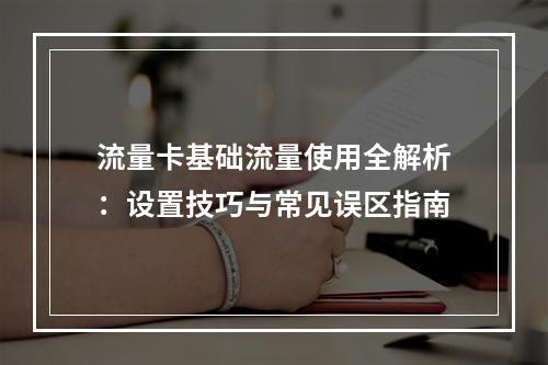 流量卡基础流量使用全解析：设置技巧与常见误区指南