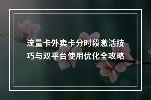 流量卡外卖卡分时段激活技巧与双平台使用优化全攻略