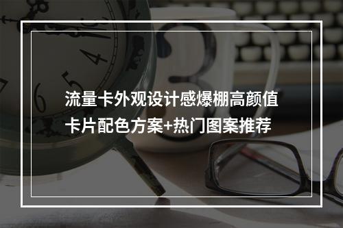 流量卡外观设计感爆棚高颜值卡片配色方案+热门图案推荐