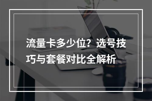 流量卡多少位？选号技巧与套餐对比全解析