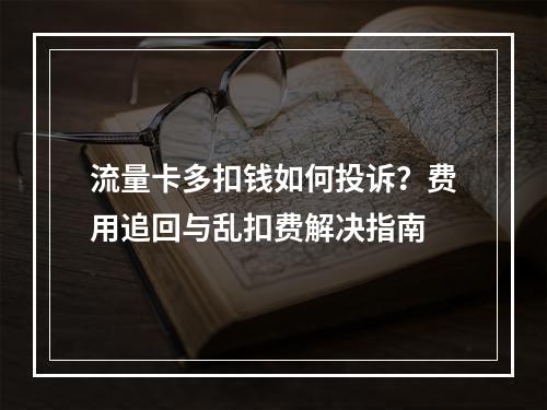 流量卡多扣钱如何投诉？费用追回与乱扣费解决指南