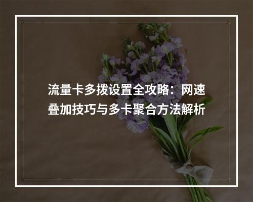 流量卡多拨设置全攻略：网速叠加技巧与多卡聚合方法解析