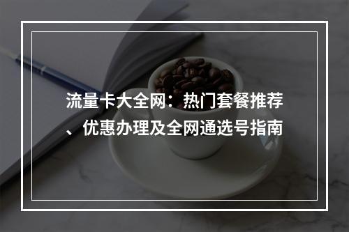 流量卡大全网：热门套餐推荐、优惠办理及全网通选号指南