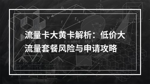 流量卡大黄卡解析：低价大流量套餐风险与申请攻略