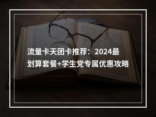 流量卡天团卡推荐：2024最划算套餐+学生党专属优惠攻略