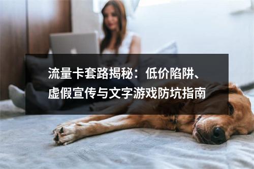 流量卡套路揭秘：低价陷阱、虚假宣传与文字游戏防坑指南