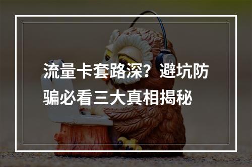 流量卡套路深？避坑防骗必看三大真相揭秘