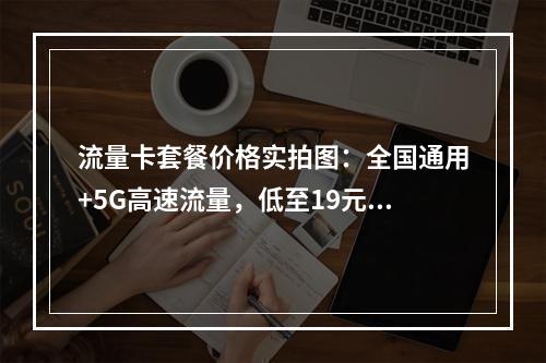 流量卡套餐价格实拍图：全国通用+5G高速流量，低至19元起