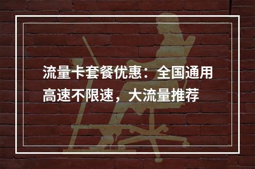 流量卡套餐优惠：全国通用高速不限速，大流量推荐