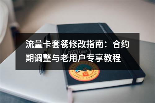 流量卡套餐修改指南：合约期调整与老用户专享教程