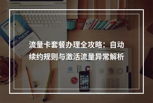 流量卡套餐办理全攻略：自动续约规则与激活流量异常解析