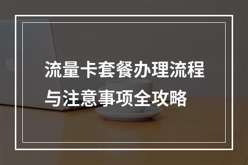 流量卡套餐办理流程与注意事项全攻略