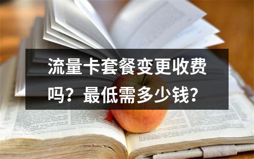 流量卡套餐变更收费吗？最低需多少钱？