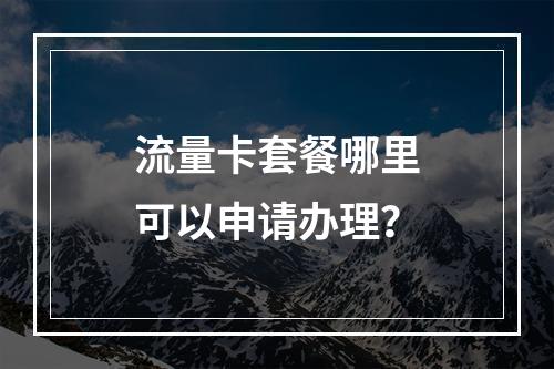 流量卡套餐哪里可以申请办理？