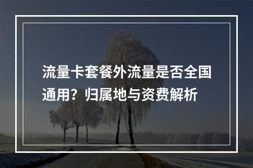 流量卡套餐外流量是否全国通用？归属地与资费解析