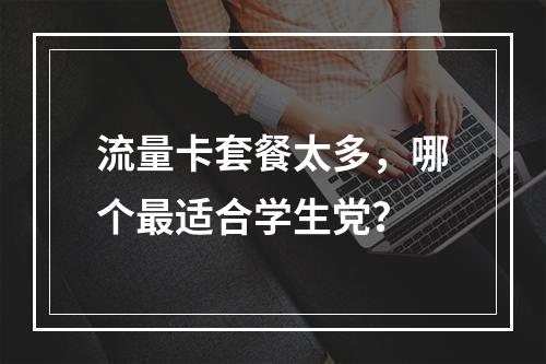 流量卡套餐太多，哪个最适合学生党？