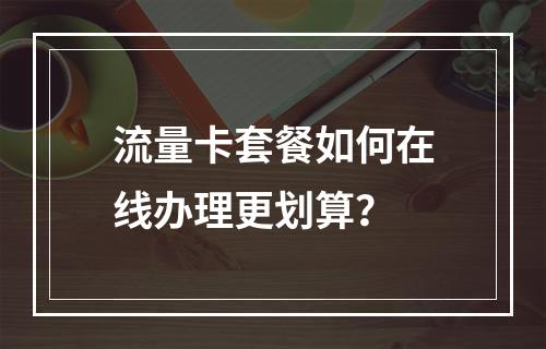 流量卡套餐如何在线办理更划算？