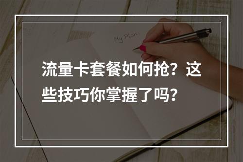 流量卡套餐如何抢？这些技巧你掌握了吗？